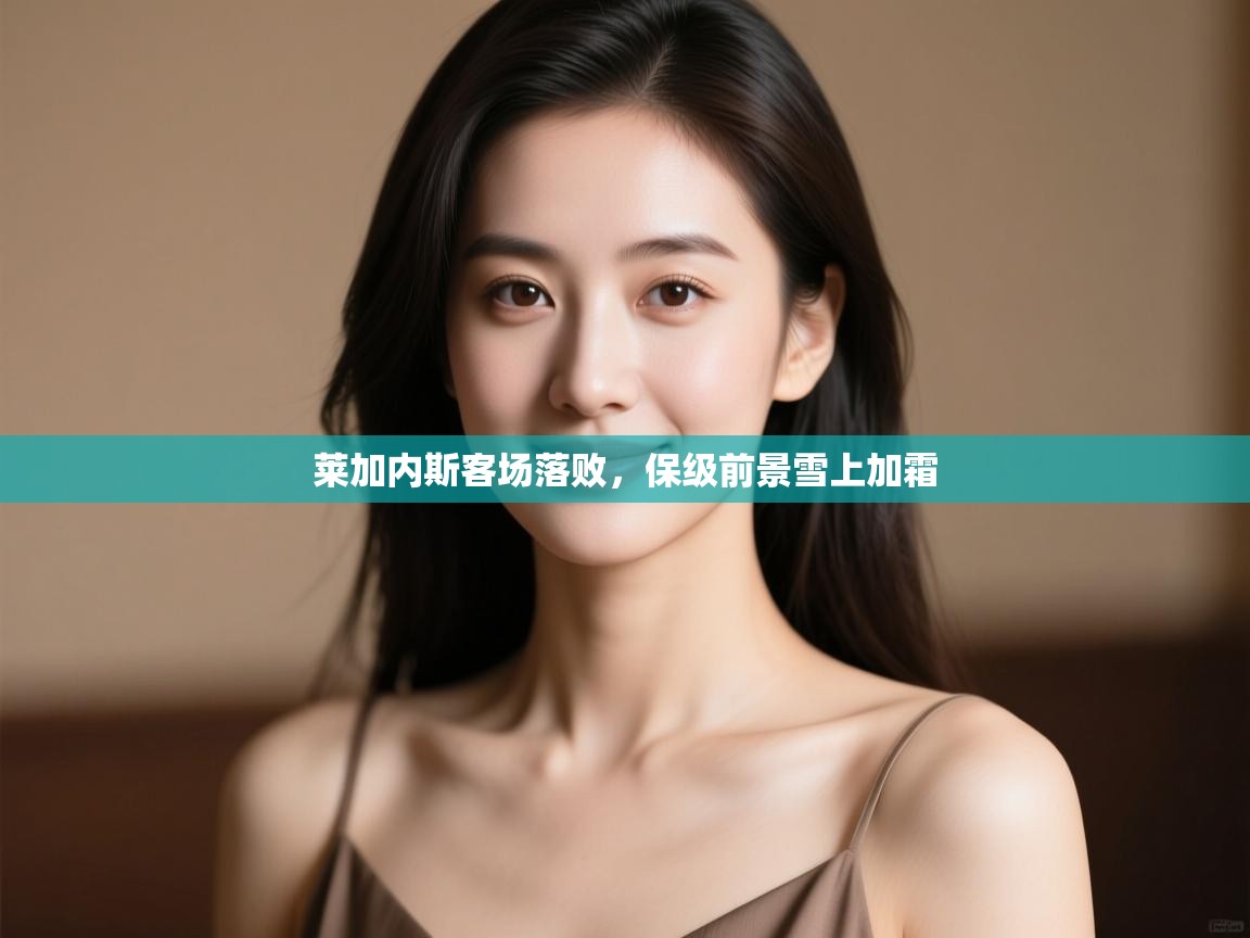 莱加内斯客场落败，保级前景雪上加霜