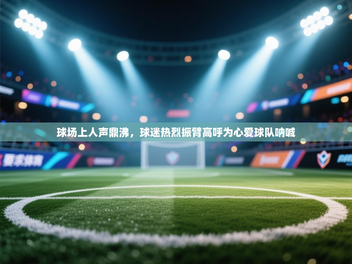 球场上人声鼎沸，球迷热烈振臂高呼为心爱球队呐喊  第1张