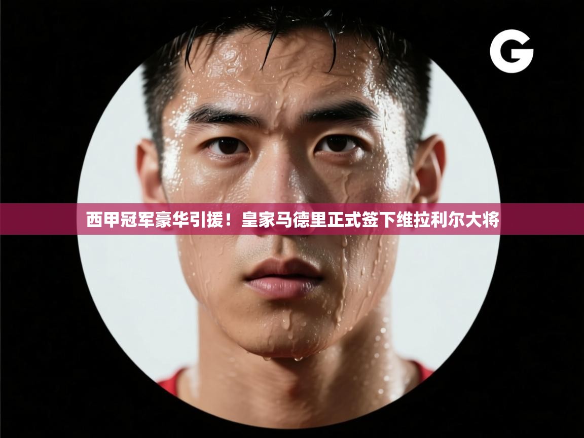 西甲冠军豪华引援！皇家马德里正式签下维拉利尔大将