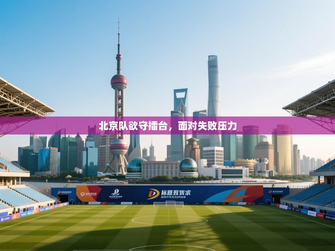 北京队欲守擂台，面对失败压力  第1张