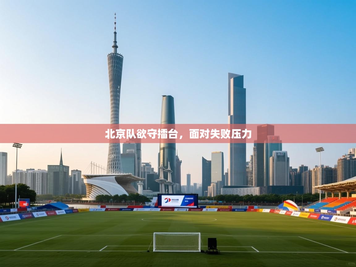 北京队欲守擂台，面对失败压力  第2张