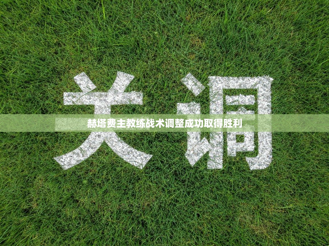 赫塔费主教练战术调整成功取得胜利  第1张