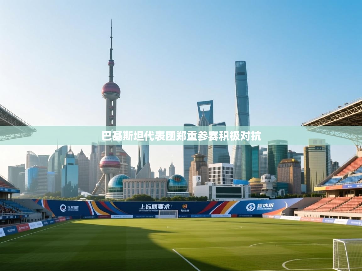 巴基斯坦代表团郑重参赛积极对抗