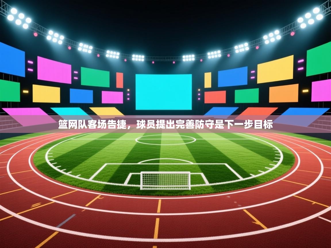 篮网队客场告捷，球员提出完善防守是下一步目标