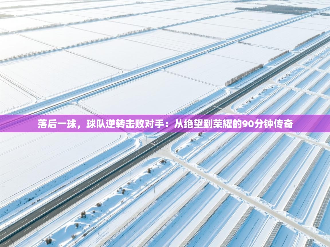 落后一球，球队逆转击败对手：从绝望到荣耀的90分钟传奇