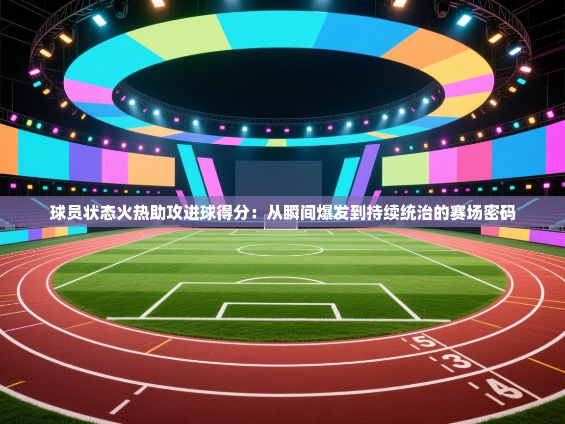 球员状态火热助攻进球得分：从瞬间爆发到持续统治的赛场密码