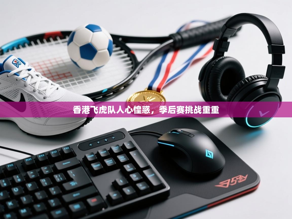 香港飞虎队人心惶惑，季后赛挑战重重