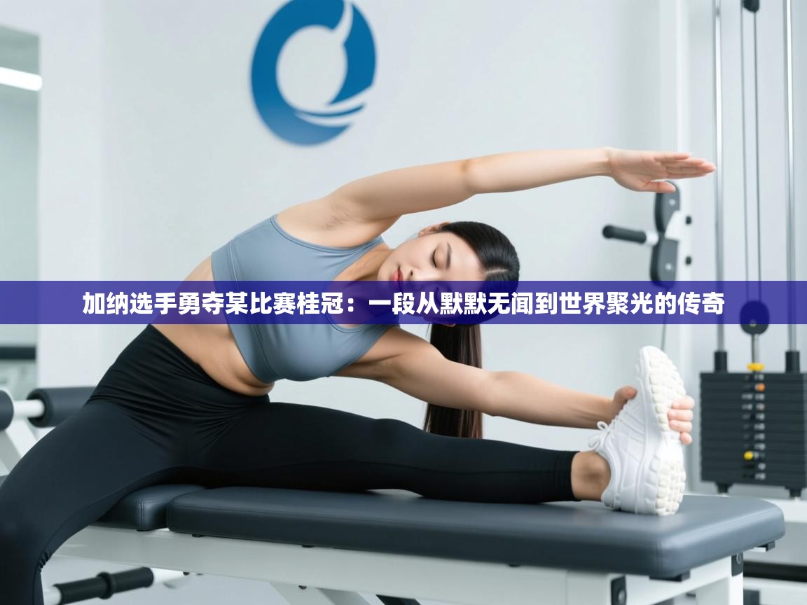 加纳选手勇夺某比赛桂冠：一段从默默无闻到世界聚光的传奇  第2张