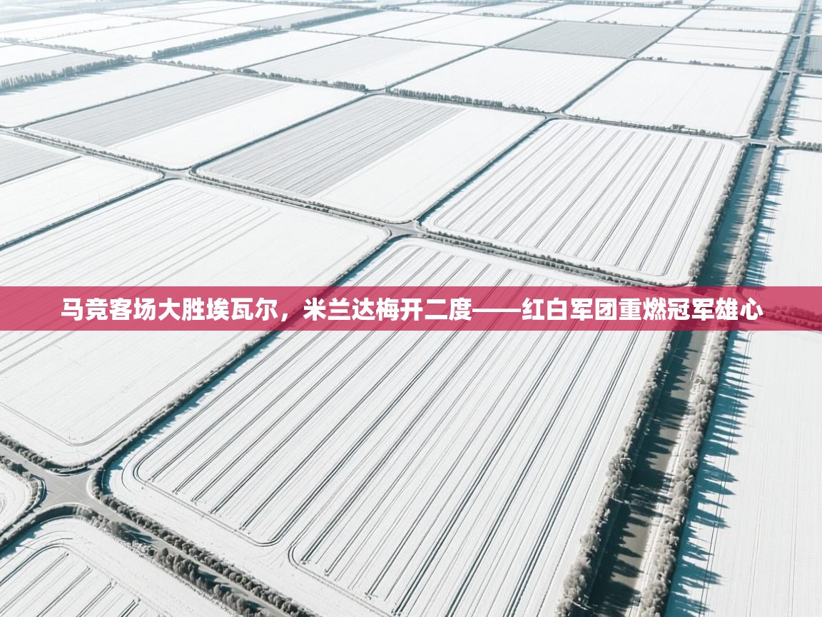 马竞客场大胜埃瓦尔，米兰达梅开二度——红白军团重燃冠军雄心