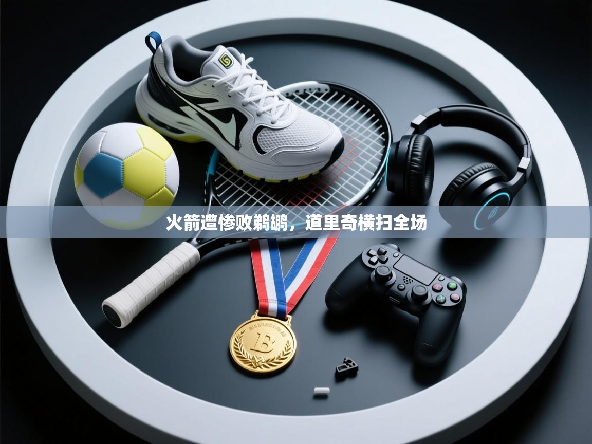 火箭遭惨败鹈鹕，道里奇横扫全场