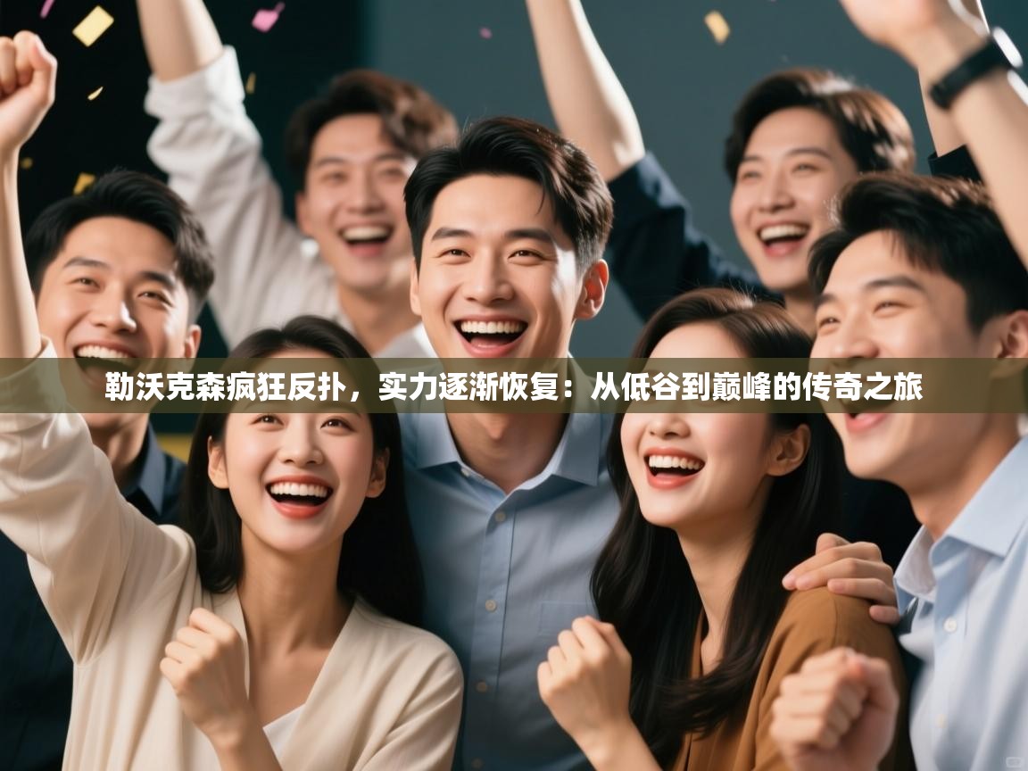 勒沃克森疯狂反扑,实力逐渐恢复:从低谷到巅峰的传奇之旅 第1张