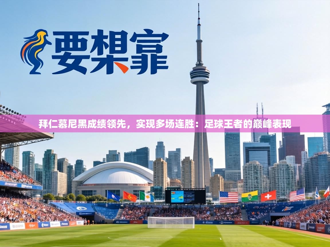 拜仁慕尼黑成绩领先,实现多场连胜:足球王者的巅峰表现 第2张