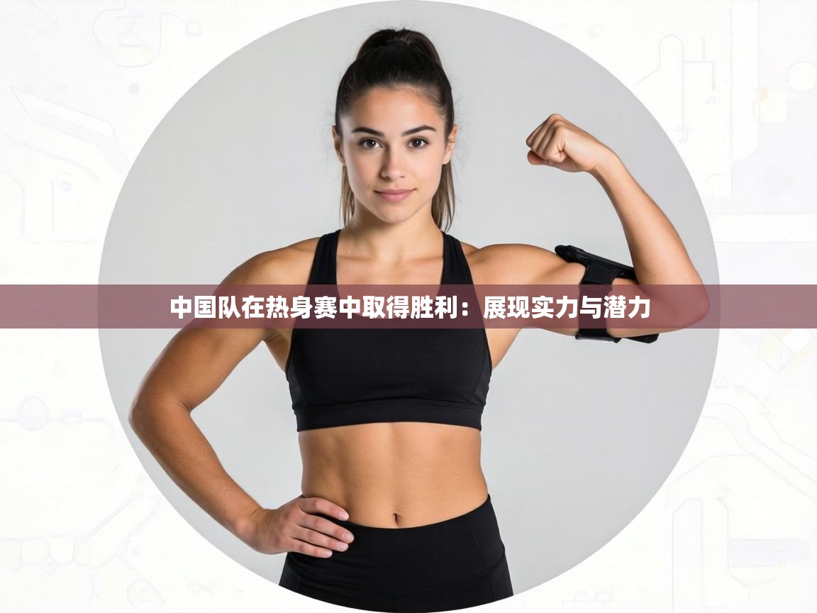 中国队在热身赛中取得胜利：展现实力与潜力