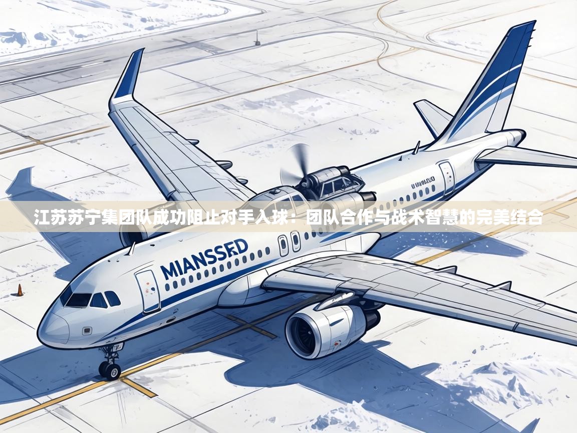 江苏苏宁集团队成功阻止对手入球：团队合作与战术智慧的完美结合