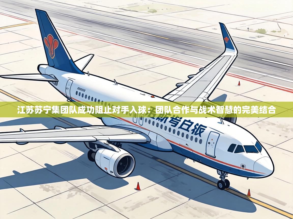 江苏苏宁集团队成功阻止对手入球：团队合作与战术智慧的完美结合  第2张