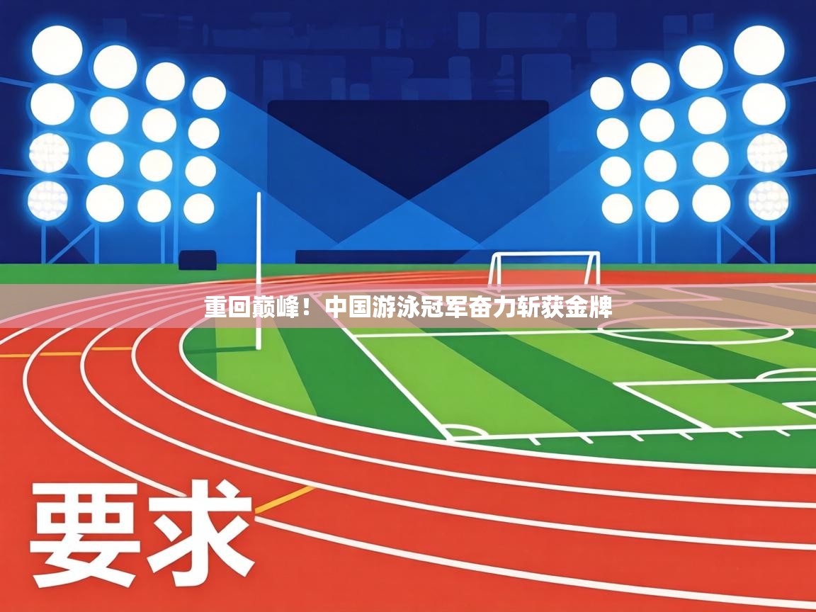 重回巅峰!中国游泳冠军奋力斩获金牌 第1张