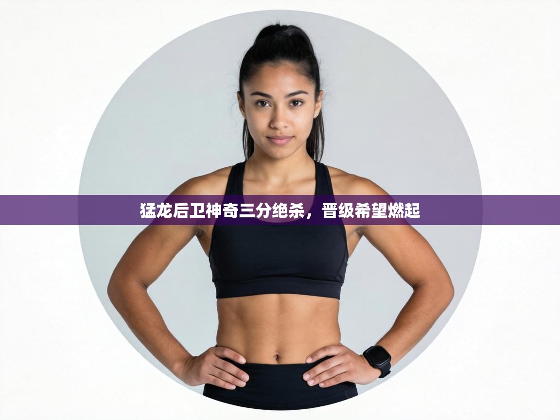 猛龙后卫神奇三分绝杀,晋级希望燃起 第1张